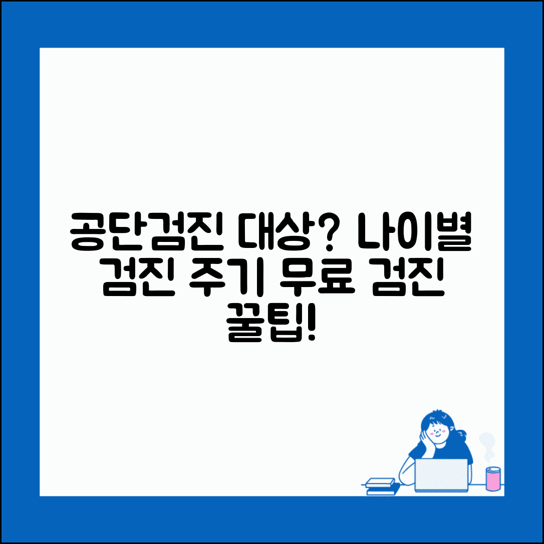 공단검진 대상자 확인 방법 | 연령별 검진 주기 | 비용 지원 대상 조건