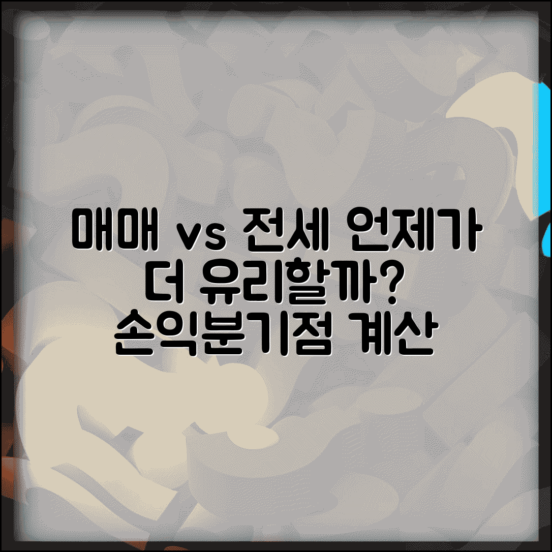 매매 전세 차이점 | 주택 매수 vs 전세 손익분기점 계산, 언제가 유리할까?