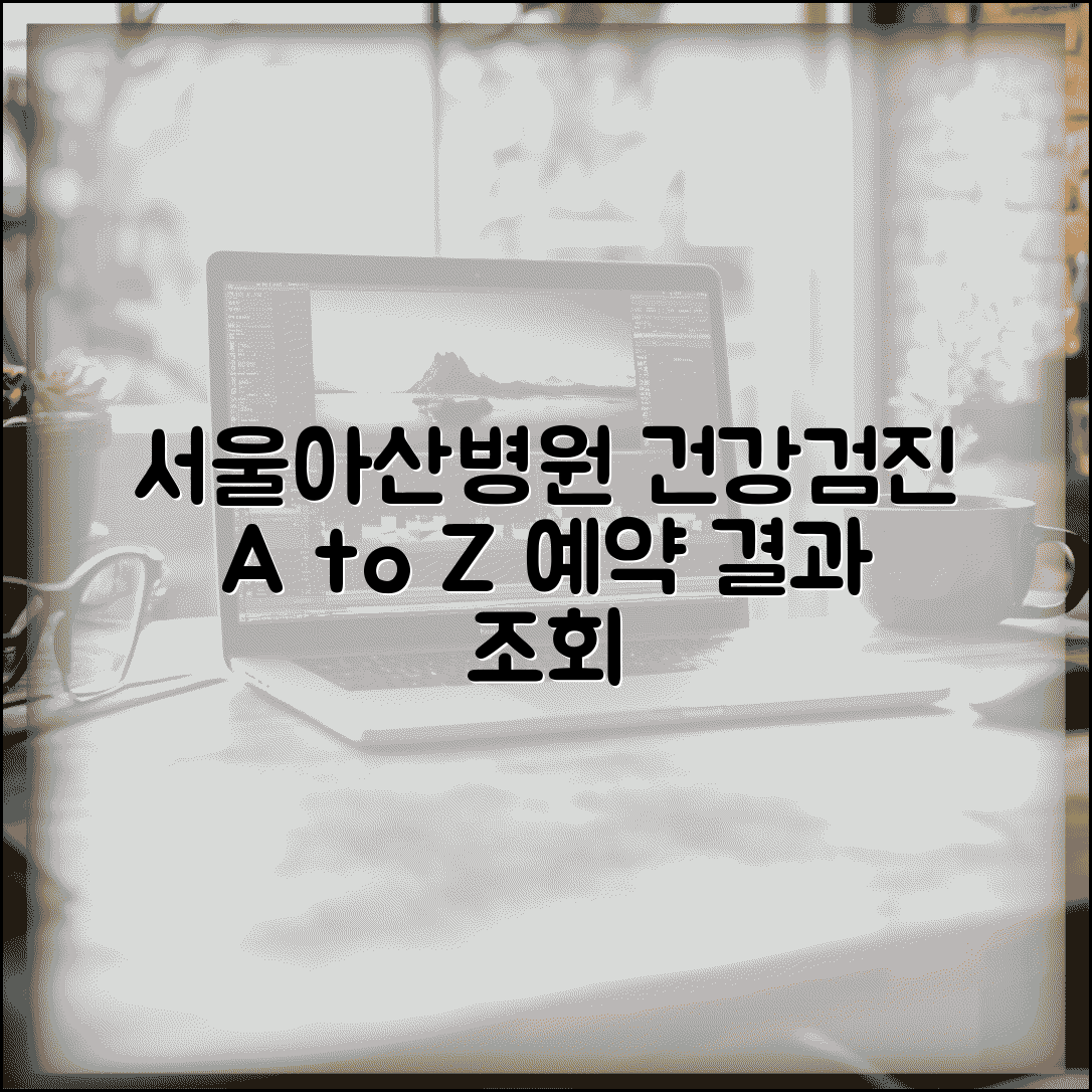 서울아산병원 건강검진센터 예약부터 결과 조회까지 | 홈페이지 활용법 및 최신 정보 총정리