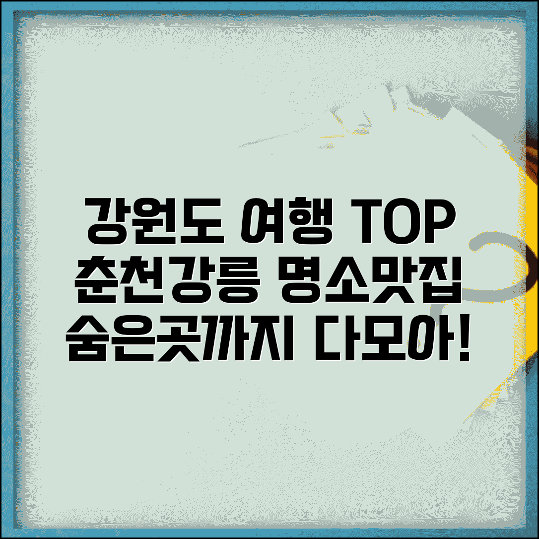 강원도 여행 갈만한 곳 춘천 강릉 | 관광지와 코스 추천, 숨겨진 명소와 맛집 총정리