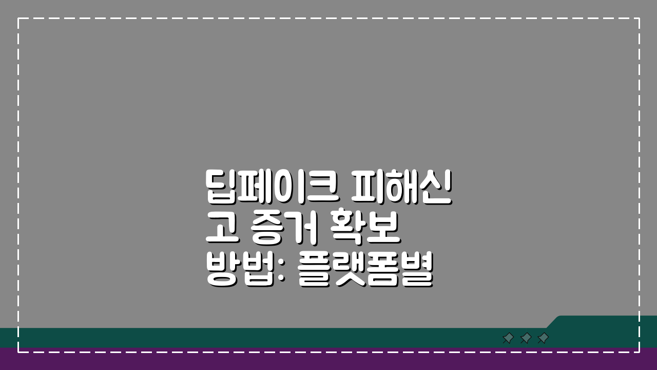 딥페이크 피해신고 증거 확보 방법: 플랫폼별 절차와 법적 대응 5단계