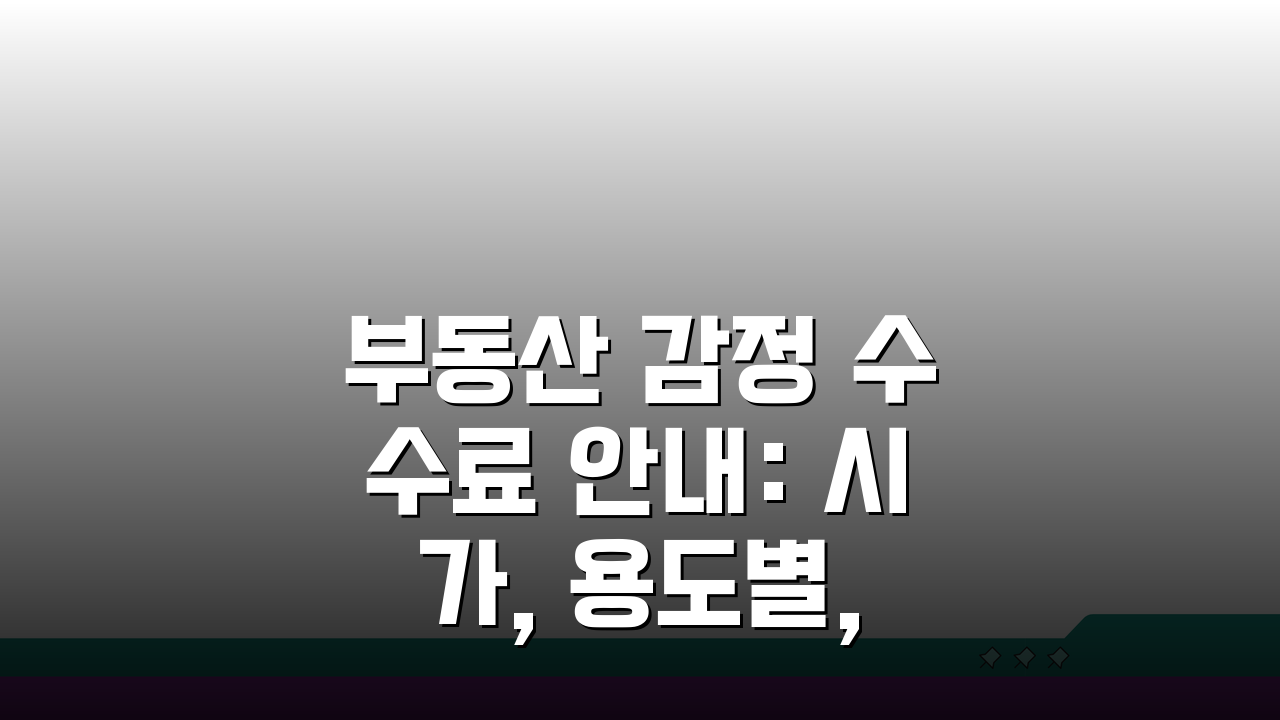 부동산 감정 수수료 안내: 시가, 용도별, 절차 A to Z 완벽 해설