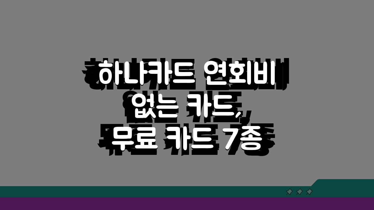 하나카드 연회비 없는 카드, 무료 카드 7종 완벽 비교 추천