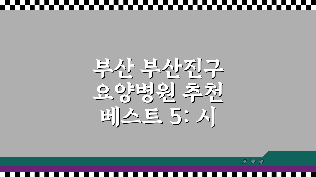 부산 부산진구 요양병원 추천 베스트 5: 시설, 비용, 간병인, 면회 총정리