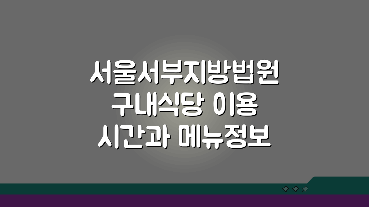 서울서부지방법원 구내식당 이용시간과 메뉴정보: 알찬 식사 꿀팁