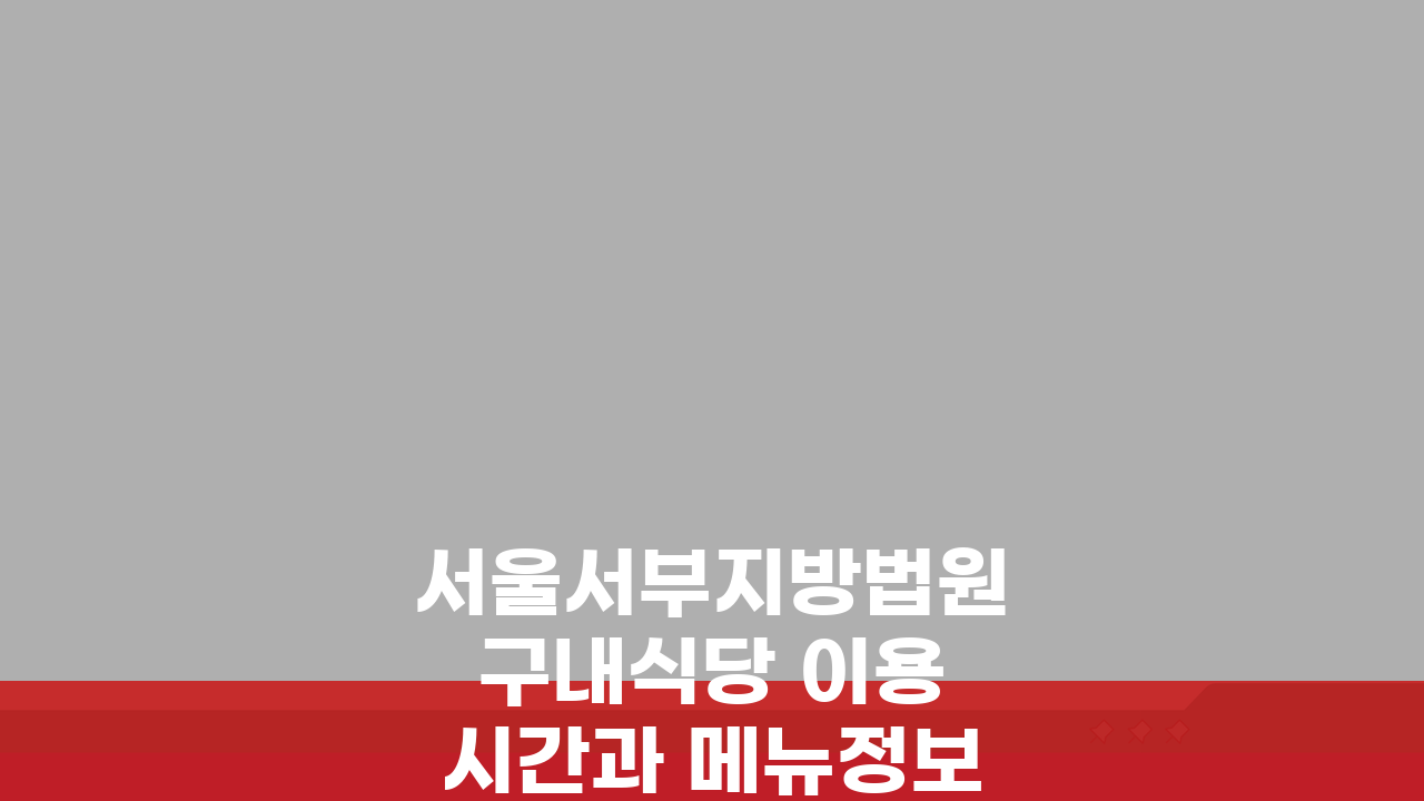 서울서부지방법원 구내식당 이용시간과 메뉴정보: 알찬 식사 꿀팁