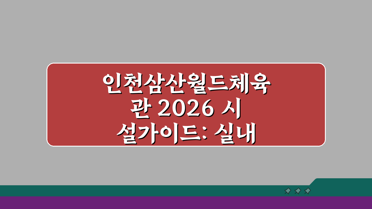 인천삼산월드체육관 2026 시설가이드: 실내체육관 시설개선 A to Z