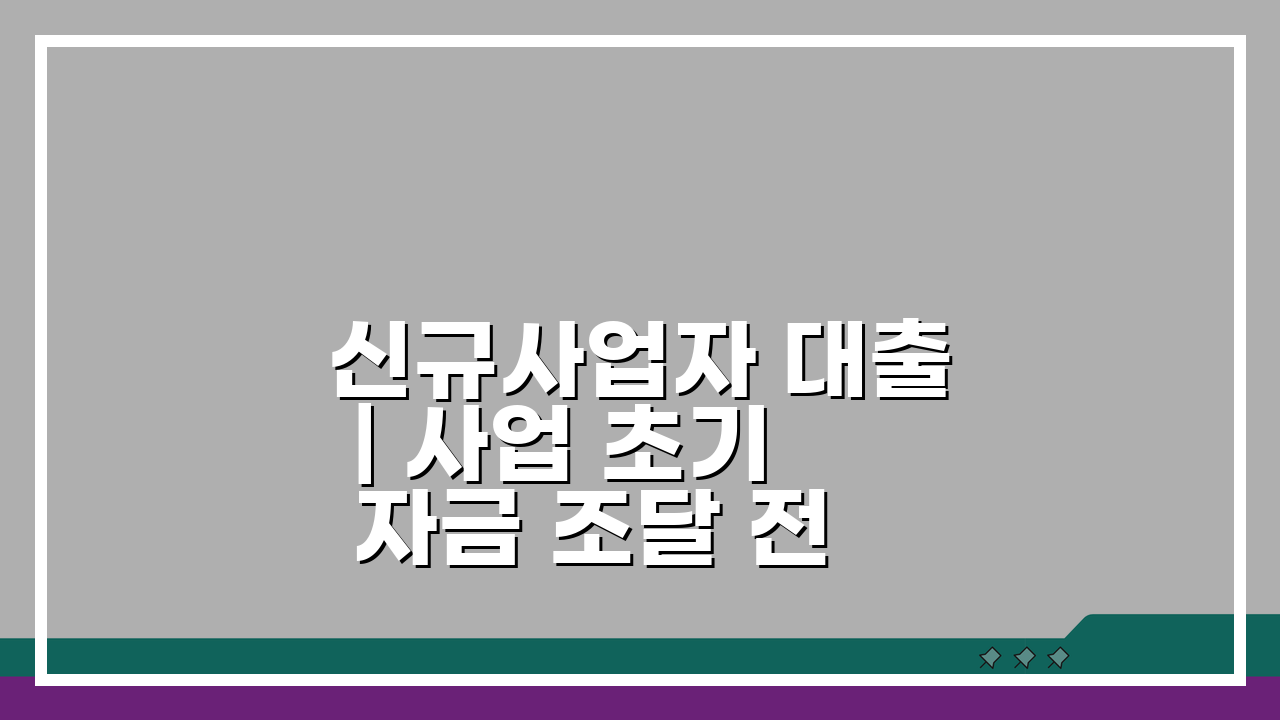 신규사업자 대출 | 사업 초기 자금 조달 전략 5가지 핵심 공개